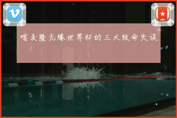 喀麦隆无缘世界杯的三大致命失误