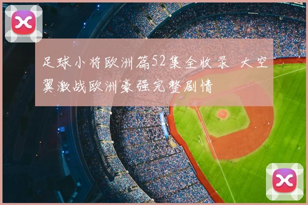 足球小将欧洲篇52集全收录 大空翼激战欧洲豪强完整剧情