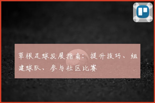 草根足球发展指南：提升技巧、组建球队、参与社区比赛