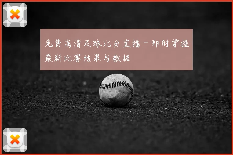 免费高清足球比分直播 - 即时掌握最新比赛结果与数据