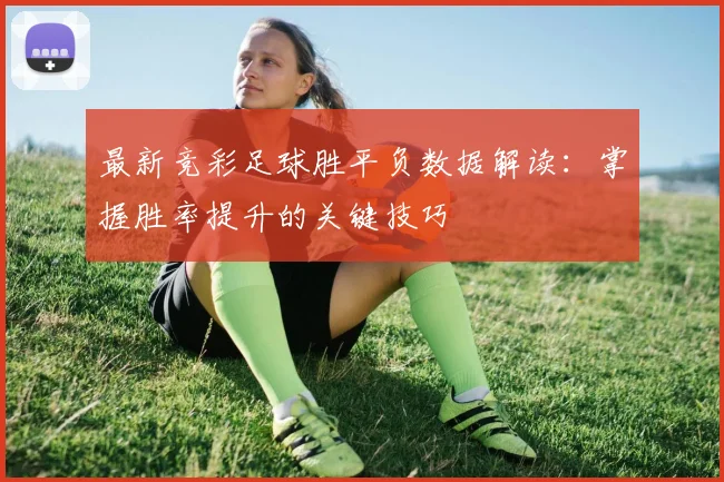 最新竞彩足球胜平负数据解读：掌握胜率提升的关键技巧