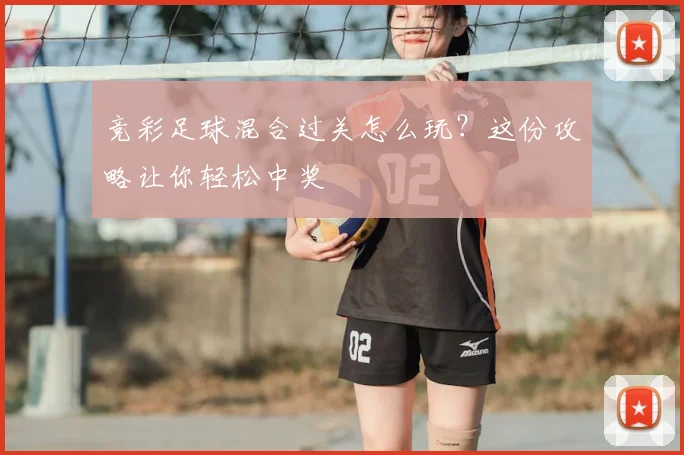 竞彩足球混合过关怎么玩?这份攻略让你轻松中奖
