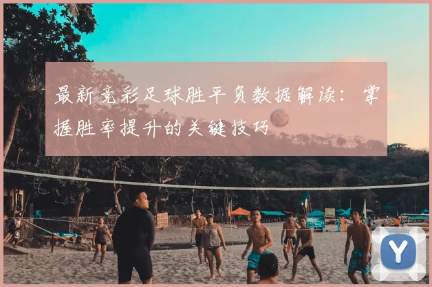 最新竞彩足球胜平负数据解读:掌握胜率提升的关键技巧