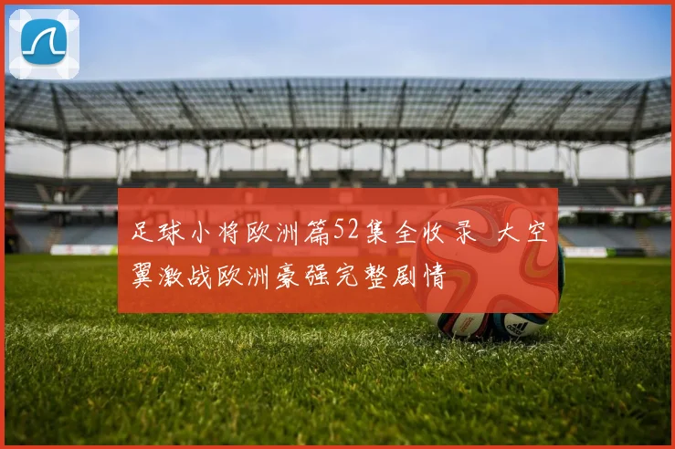 足球小将欧洲篇52集全收录 大空翼激战欧洲豪强完整剧情