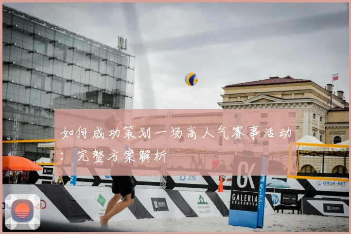 如何成功策划一场高人气赛事活动:完整方案解析