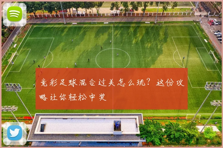 竞彩足球混合过关怎么玩？这份攻略让你轻松中奖